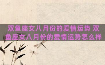 双鱼座女八月份的爱情运势 双鱼座女八月份的爱情运势怎么样